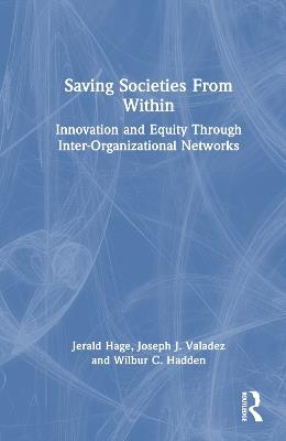 Saving Societies From Within: Innovation and Equity Through Inter-Organizational Networks - Jerald Hage,Joseph J. Valadez,Wilbur C. Hadden - cover