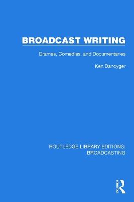 Broadcast Writing: Dramas, Comedies, and Documentaries - Ken Dancyger - cover