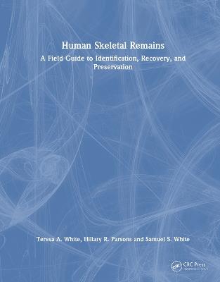 Human Skeletal Remains: A Field Guide to Identification, Recovery, and Preservation - Teresa A. White,Hillary R. Parsons,Samuel S. White - cover