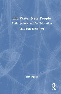 Old Ways, New People: Anthropology and/as Education - Tim Ingold - cover