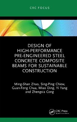 Design of High-performance Pre-engineered Steel Concrete Composite Beams for Sustainable Construction - Ming-Shan Zhao,Sing-Ping Chiew,Guan-Feng Chua - cover