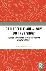 Bahlabelelelani – Why Do They Sing?: Gender and Power in Contemporary Women’s Songs