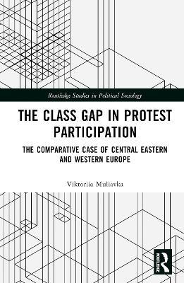 The Class Gap in Protest Participation: The Comparative Case of Central Eastern and Western Europe - Viktoriia Muliavka - cover