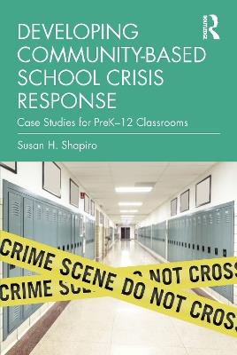 Developing Community-Based School Crisis Response: Case Studies for PreK–12 Classrooms - Susan H. Shapiro - cover