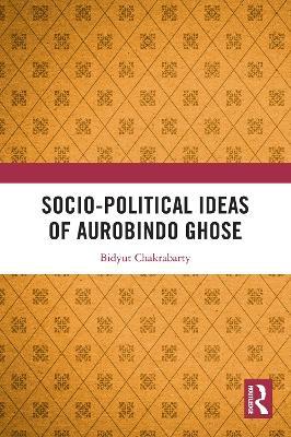 Socio-political Ideas of Aurobindo Ghose - Bidyut Chakrabarty - cover