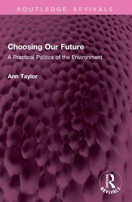 Choosing Our Future: A Practical Politics of the Environment - Ann Taylor - cover