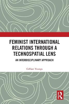 Feminist International Relations Through a Technospatial Lens: An Interdisciplinary Approach - Gillian Youngs - cover
