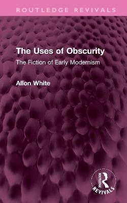 The Uses of Obscurity: The Fiction of Early Modernism - Allon White - cover
