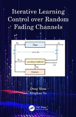 Iterative Learning Control over Random Fading Channels - Dong Shen,Xinghuo Yu - cover