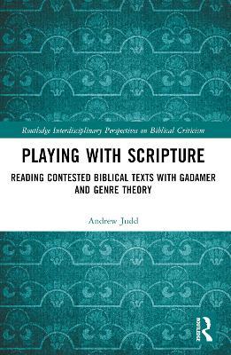 Playing with Scripture: Reading Contested Biblical Texts with Gadamer and Genre Theory - Andrew Judd - cover