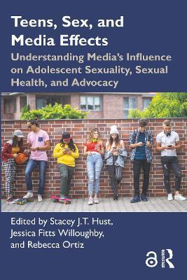 Teens, Sex, and Media Effects: Understanding Media’s Influence on Adolescent Sexuality, Sexual Health, and Advocacy - cover