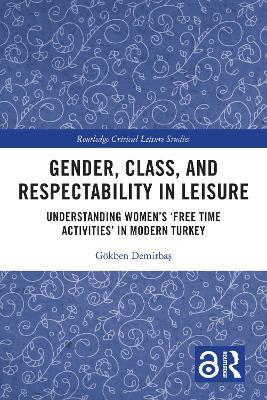 Gender, Class, and Respectability in Leisure: Understanding Women’s ‘Free Time Activities’ in Modern Turkey - Gökben Demirbas - cover