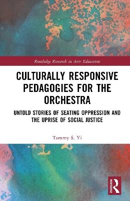 Culturally Responsive Pedagogies for the Orchestra: Untold Stories of Seating Oppression and the Uprise of Social Justice - Tammy S. Yi - cover