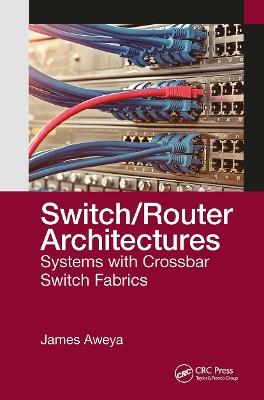 Switch/Router Architectures: Systems with Crossbar Switch Fabrics - James Aweya - cover