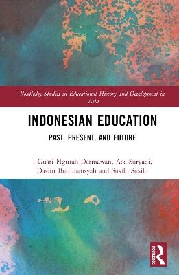 Indonesian Education: Past, Present, and Future - I Gusti Ngurah Darmawan,Ace Suryadi,Dasim Budimansyah - cover