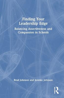 Finding Your Leadership Edge: Balancing Assertiveness and Compassion in Schools - Brad Johnson,Jeremy Johnson - cover