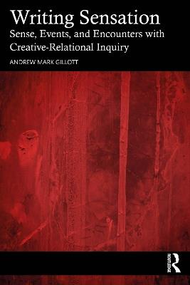 Writing Sensation: Sense, Events, and Encounters with Creative-Relational Inquiry - Andrew Mark Gillott - cover