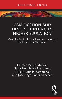 Gamification and Design Thinking in Higher Education: Case Studies for Instructional Innovation in the Economics Classroom - Carmen Bueno Muñoz,Núria Hernández Nanclares,Luis R. Murillo Zamorano - cover