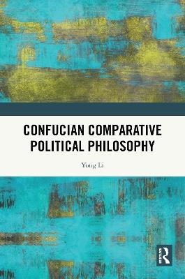 Confucian Comparative Political Philosophy - Yong Li - cover