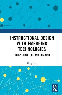 Instructional Design with Emerging Technologies: Theory, Practice, and Research - Heng Luo - cover