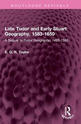 Late Tudor and Early Stuart Geography, 1583-1650: A Sequel to Tudor Geography, 1485-1583 - E. G. R. Taylor - cover