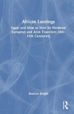 African Landings: Egypt and Sinai as Seen by Medieval European and Arab Travellers (4th–15th Centuries) - Beatrice Borghi - cover
