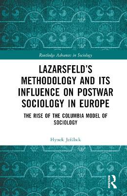 Lazarsfeld’s Methodology and Its Influence on Postwar Sociology in Europe: The Rise of the Columbia Model of Sociology - Hynek Jerábek - cover