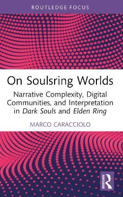 On Soulsring Worlds: Narrative Complexity, Digital Communities, and Interpretation in Dark Souls and Elden Ring - Marco Caracciolo - cover
