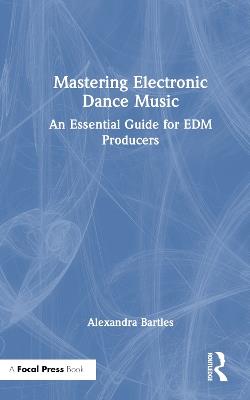 Mastering Electronic Dance Music: An Essential Guide for EDM Producers - Alexandra Bartles - cover