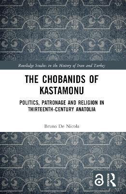 The Chobanids of Kastamonu: Politics, Patronage and Religion in Thirteenth-Century Anatolia - Bruno De Nicola - cover