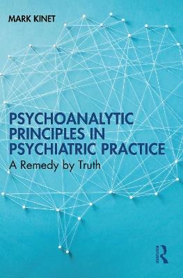 Psychoanalytic Principles in Psychiatric Practice: A Remedy by Truth - Mark Kinet - cover