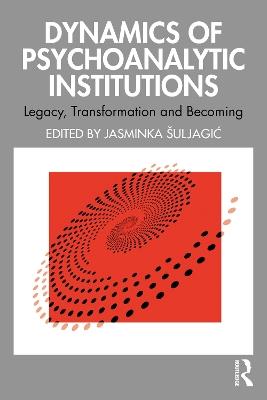 Dynamics of Psychoanalytic Institutions: Legacy, Transformation and Becoming - cover