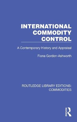 International Commodity Control: A Contemporary History and Appraisal - Fiona Gordon-Ashworth - cover