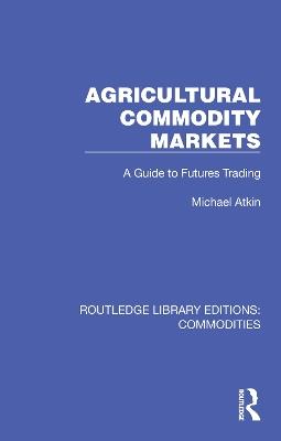 Agricultural Commodity Markets: A Guide to Futures Trading - Michael Atkin - cover