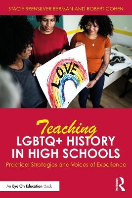 Teaching LGBTQ+ History in High Schools: Practical Strategies and Voices of Experience - Stacie Brensilver Berman,Robert Cohen - cover