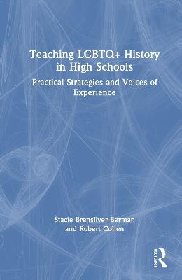 Teaching LGBTQ+ History in High Schools: Practical Strategies and Voices of Experience - Stacie Brensilver Berman,Robert Cohen - cover
