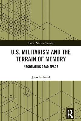 U.S. Militarism and the Terrain of Memory: Negotiating Dead Space - John Bechtold - cover