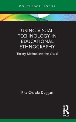 Using Visual Technology in Educational Ethnography: Theory, Method and the Visual - Rita Chawla-Duggan - cover
