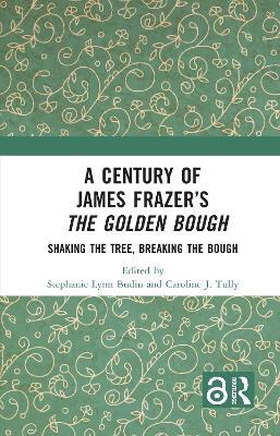 A Century of James Frazer’s The Golden Bough: Shaking the Tree, Breaking the Bough - cover