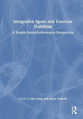 Integrative Sport and Exercise Nutrition: A Health-Feeds-Performance Perspective - cover