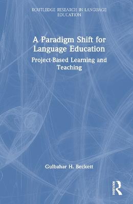 A Paradigm Shift for Language Education: Project-Based Learning and Teaching - Gulbahar H. Beckett - cover