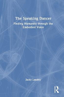 The Speaking Dancer: Finding Humanity through the Embodied Voice - Jacky Lansley - cover