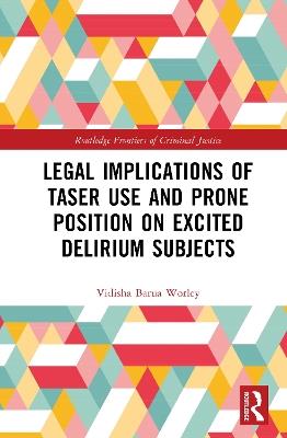 Legal Implications of Taser Use and Prone Position on Excited Delirium Subjects - Vidisha Barua Worley - cover