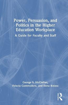 Power, Persuasion, and Politics in the Higher Education Workplace: A Guide for Faculty and Staff - George S. McClellan,Felecia Commodore,Dena Kniess - cover
