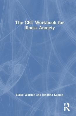 The CBT Workbook for Illness Anxiety - Blaise Worden,Johanna Kaplan - cover