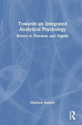 Towards an Integrated Analytical Psychology: Return to Freedom and Dignity - Matthew Bennett - cover