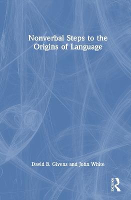 Nonverbal Steps to the Origins of Language - David B. Givens,John White - cover
