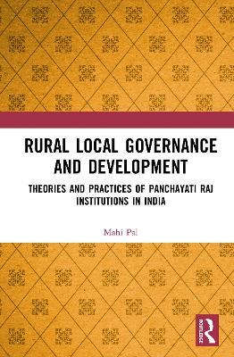 Rural Local Governance and Development: Theories and Practices of Panchayati Raj Institutions in India - Mahi Pal - cover