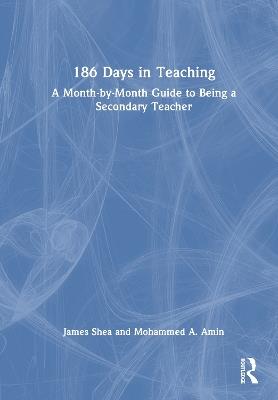 186 Days in Teaching: A Month-by-Month Guide to Being a Secondary Teacher - James Shea,Mohammed A. Amin - cover