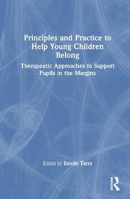 Principles and Practice to Help Young Children Belong: Therapeutic Approaches to Support Pupils in the Margins - cover